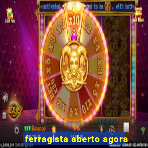 ferragista aberto agora